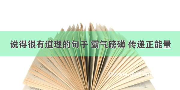 说得很有道理的句子 霸气磅礴 传递正能量