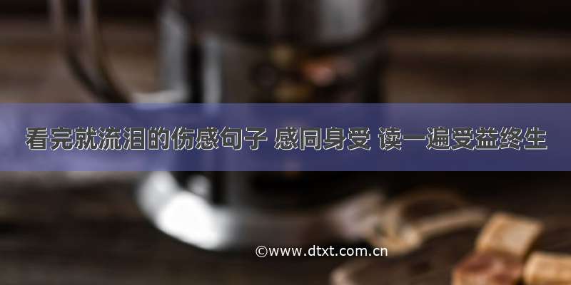 看完就流泪的伤感句子 感同身受 读一遍受益终生