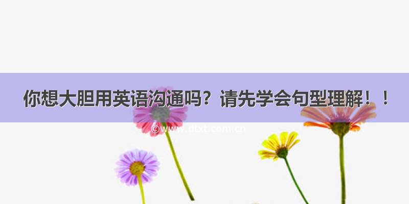 你想大胆用英语沟通吗？请先学会句型理解！！