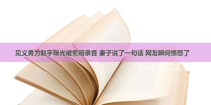 见义勇为赵宇曝光被索赔录音 妻子说了一句话 网友瞬间愤怒了