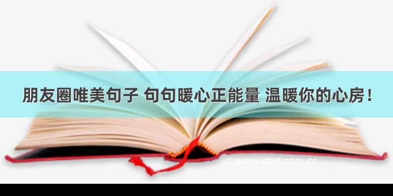 朋友圈唯美句子 句句暖心正能量 温暖你的心房！