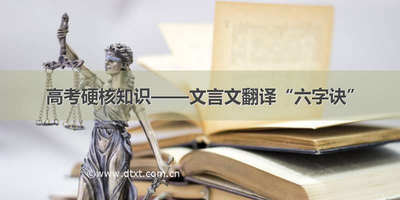 高考硬核知识——文言文翻译“六字诀”