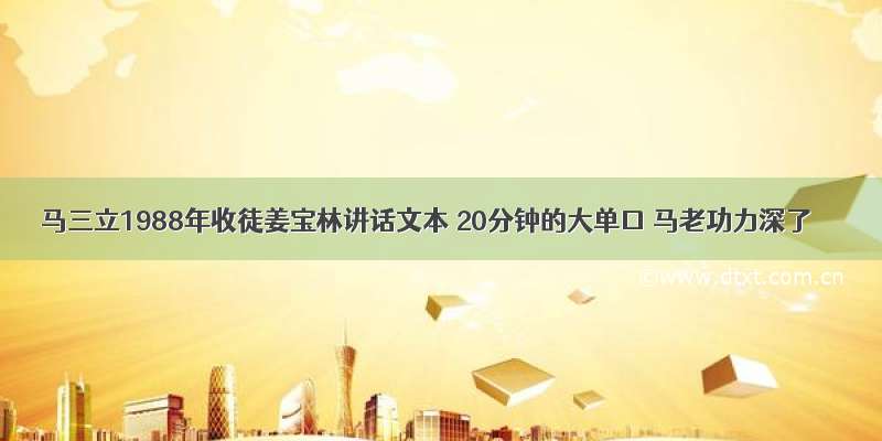 马三立1988年收徒姜宝林讲话文本 20分钟的大单口 马老功力深了