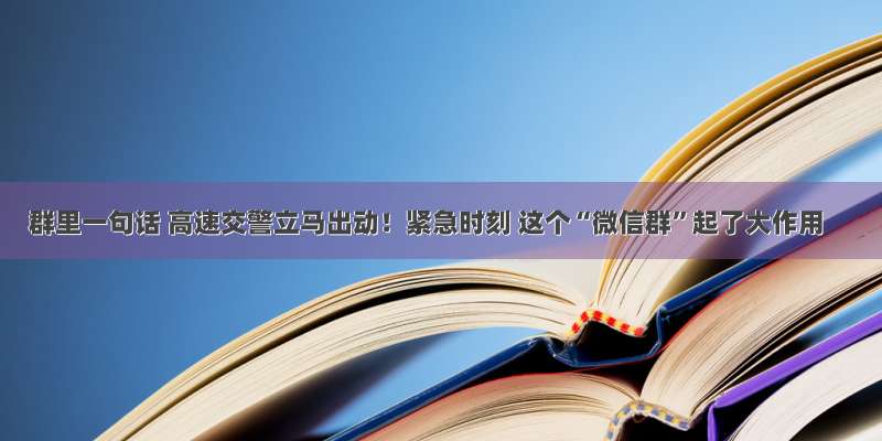 群里一句话 高速交警立马出动！紧急时刻 这个“微信群”起了大作用