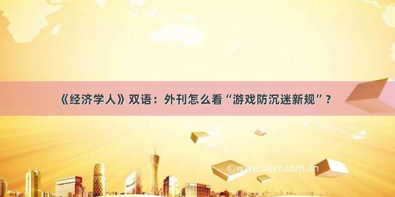 《经济学人》双语：外刊怎么看“游戏防沉迷新规”？