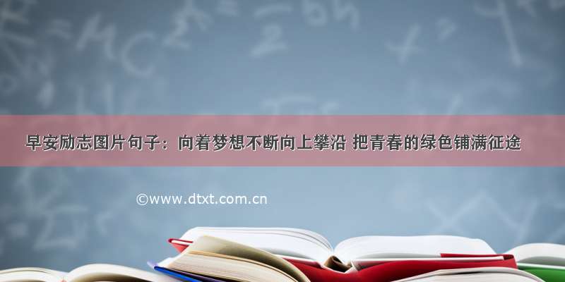 早安励志图片句子：向着梦想不断向上攀沿 把青春的绿色铺满征途