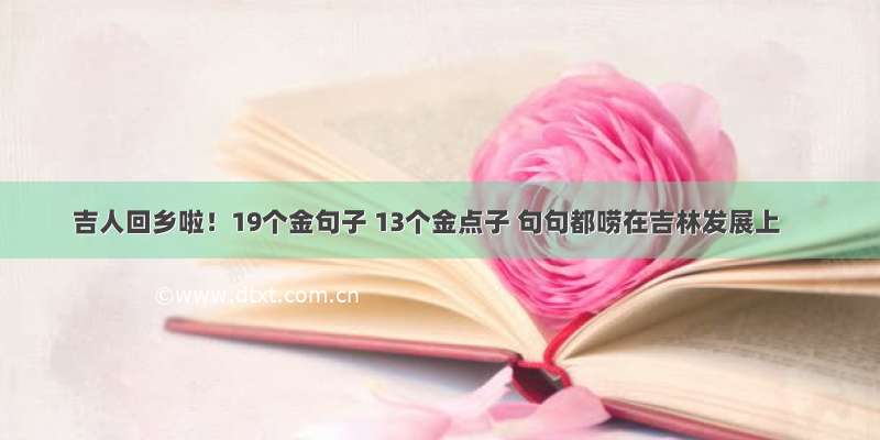 吉人回乡啦！19个金句子 13个金点子 句句都唠在吉林发展上