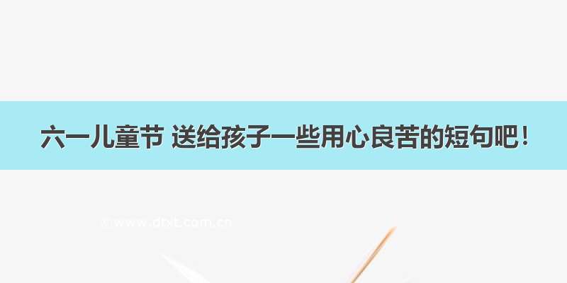 六一儿童节 送给孩子一些用心良苦的短句吧！