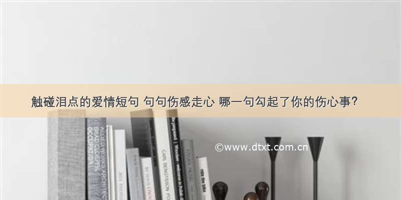 触碰泪点的爱情短句 句句伤感走心 哪一句勾起了你的伤心事？