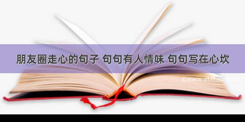 朋友圈走心的句子 句句有人情味 句句写在心坎