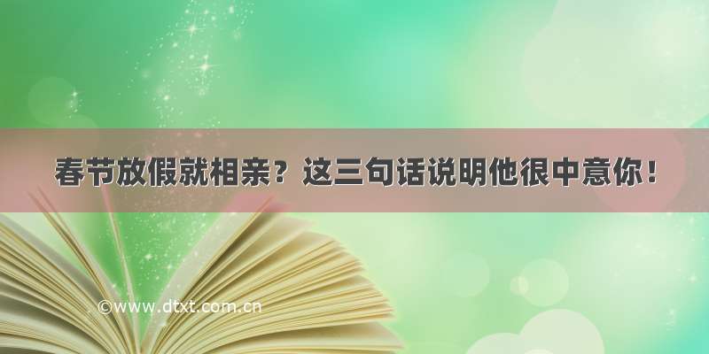 春节放假就相亲？这三句话说明他很中意你！