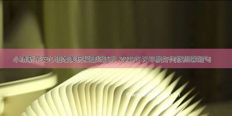 小清新早安心语唯美祝福壁纸图片 2019冬天早晨好问候温馨短句