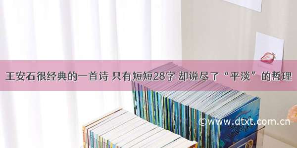 王安石很经典的一首诗 只有短短28字 却说尽了“平淡”的哲理