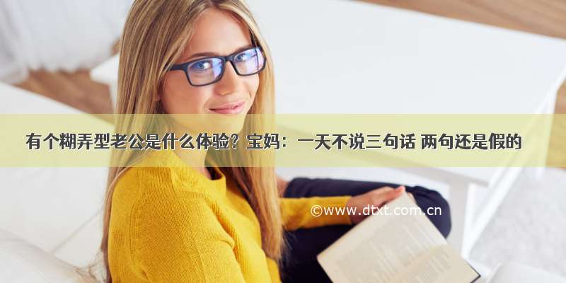 有个糊弄型老公是什么体验？宝妈：一天不说三句话 两句还是假的