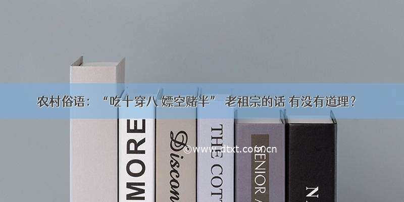 农村俗语：“吃十穿八 嫖空赌半” 老祖宗的话 有没有道理？