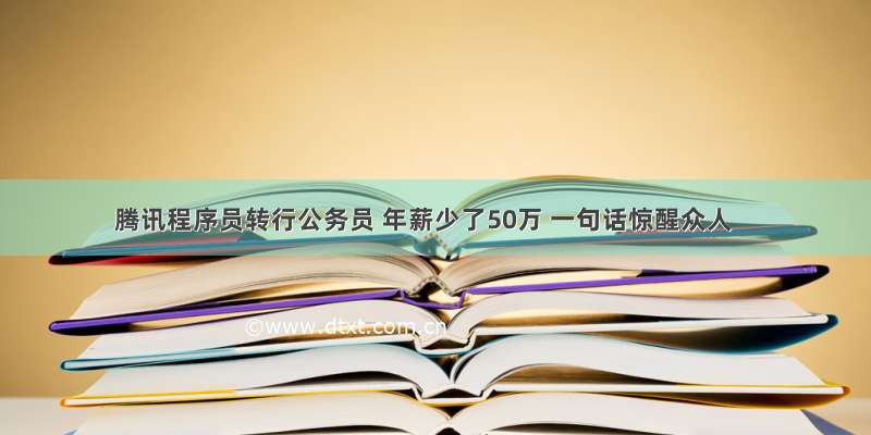 腾讯程序员转行公务员 年薪少了50万 一句话惊醒众人