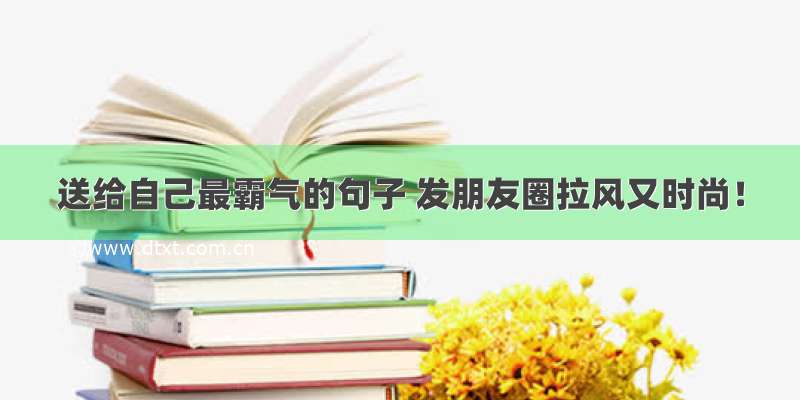 送给自己最霸气的句子 发朋友圈拉风又时尚！