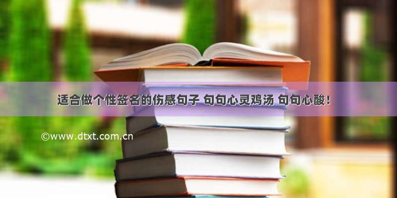 适合做个性签名的伤感句子 句句心灵鸡汤 句句心酸！