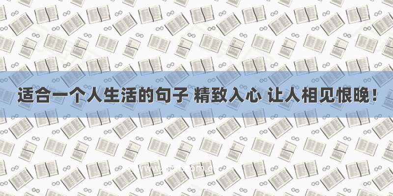 适合一个人生活的句子 精致入心 让人相见恨晚！