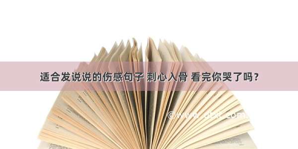 适合发说说的伤感句子 刺心入骨 看完你哭了吗？