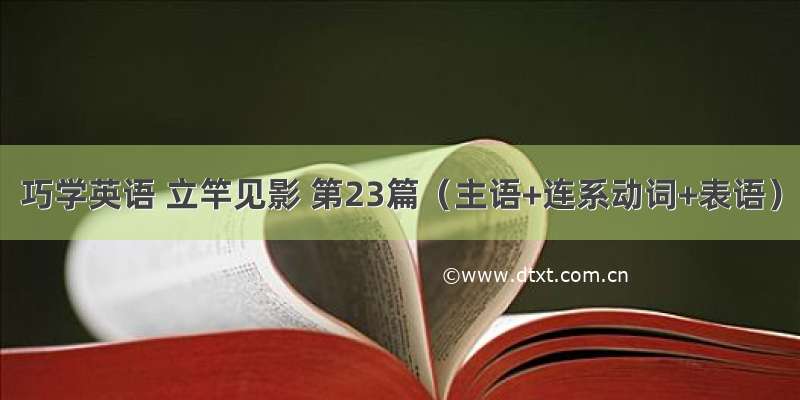 巧学英语 立竿见影 第23篇（主语+连系动词+表语）