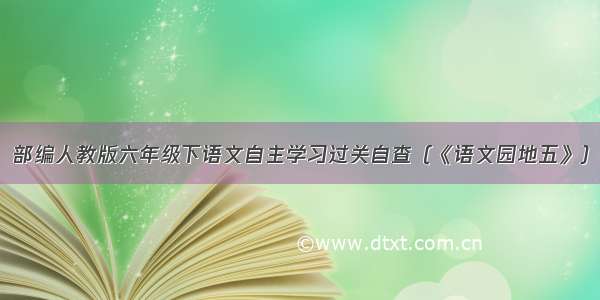 部编人教版六年级下语文自主学习过关自查（《语文园地五》）