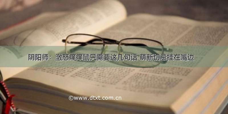 阴阳师：激怒痒痒鼠只需要这几句话 萌新切忌挂在嘴边