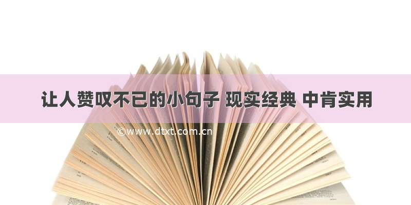 让人赞叹不已的小句子 现实经典 中肯实用