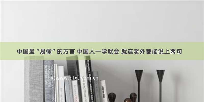 中国最“易懂”的方言 中国人一学就会 就连老外都能说上两句