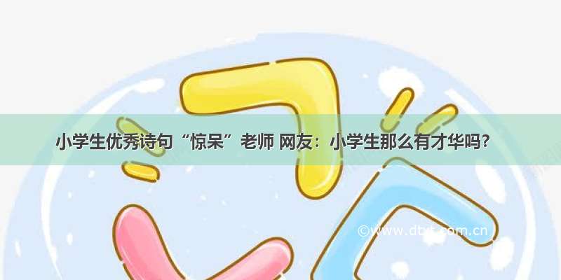 小学生优秀诗句“惊呆”老师 网友：小学生那么有才华吗？