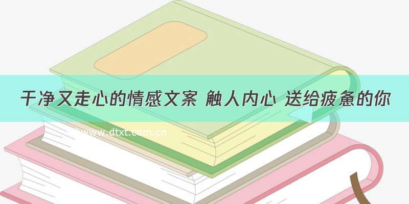 干净又走心的情感文案 触人内心 送给疲惫的你