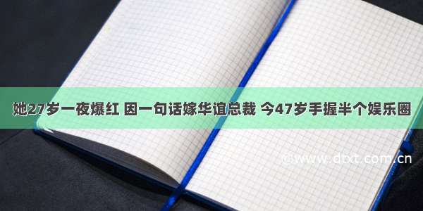 她27岁一夜爆红 因一句话嫁华谊总裁 今47岁手握半个娱乐圈