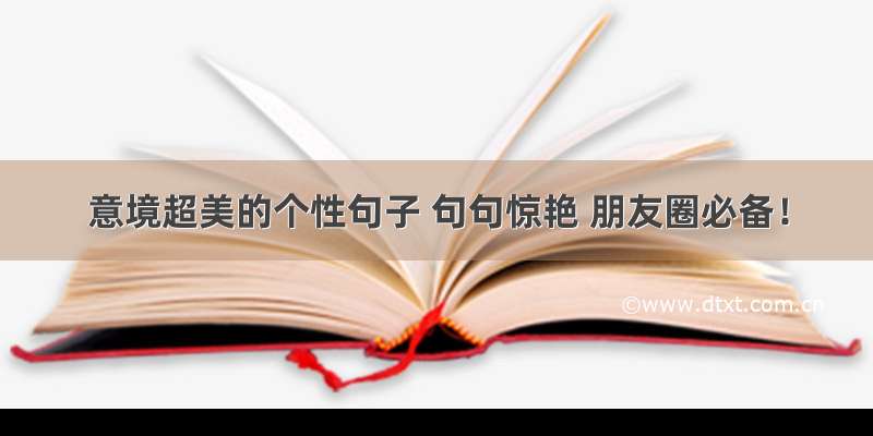 意境超美的个性句子 句句惊艳 朋友圈必备！