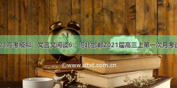 2021高考模拟｜文言文阅读6：河北邯郸2021届高三上第一次月考试题