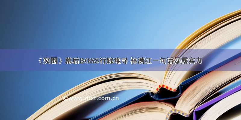 《突围》幕后BOSS行踪难寻 林满江一句话暴露实力