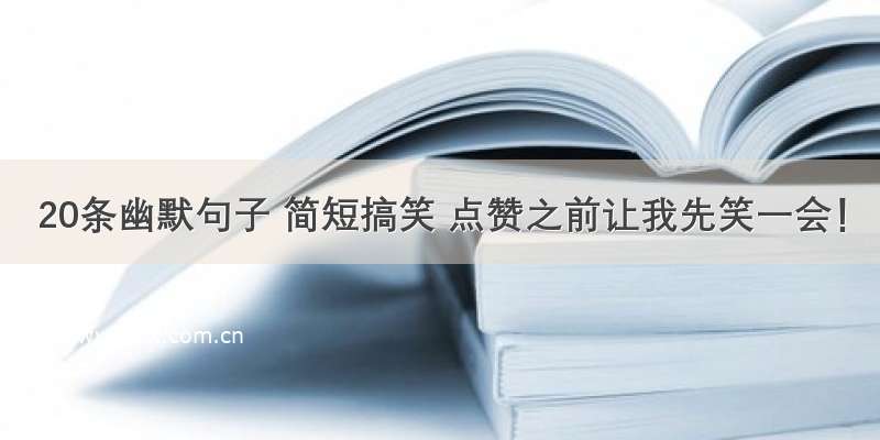 20条幽默句子 简短搞笑 点赞之前让我先笑一会！