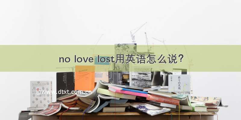 no love lost用英语怎么说？