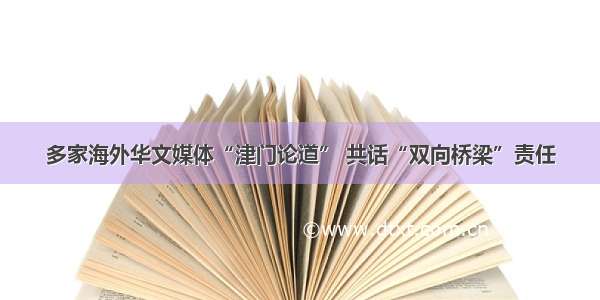 多家海外华文媒体“津门论道” 共话“双向桥梁”责任