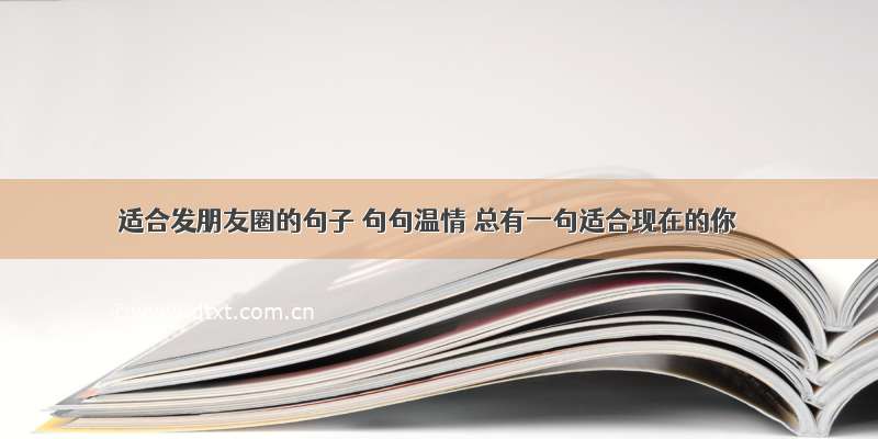 适合发朋友圈的句子 句句温情 总有一句适合现在的你