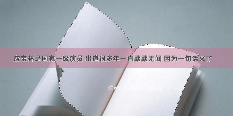 应宝林是国家一级演员 出道很多年一直默默无闻 因为一句话火了