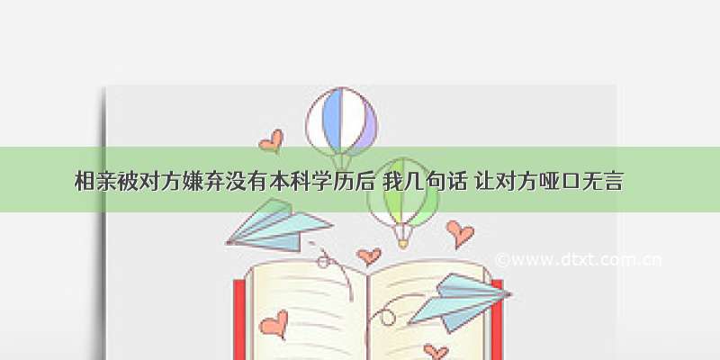 相亲被对方嫌弃没有本科学历后 我几句话 让对方哑口无言