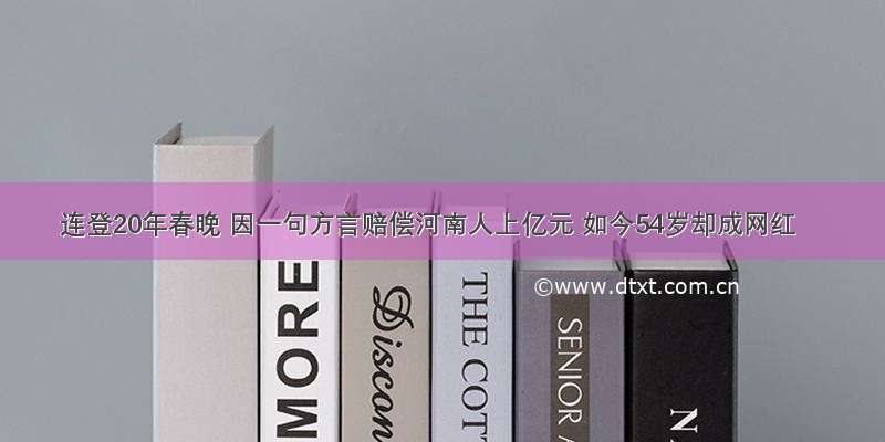 连登20年春晚 因一句方言赔偿河南人上亿元 如今54岁却成网红