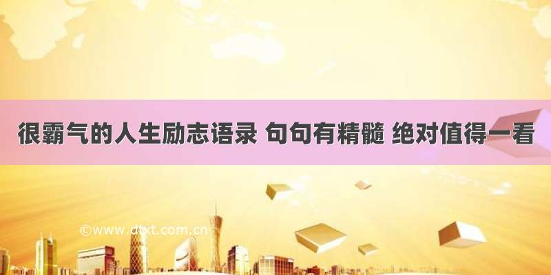 很霸气的人生励志语录 句句有精髓 绝对值得一看