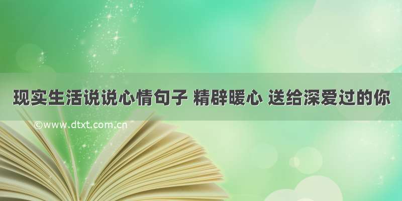 现实生活说说心情句子 精辟暖心 送给深爱过的你