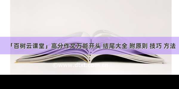 「百树云课堂」高分作文万能开头 结尾大全 附原则 技巧 方法