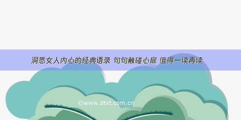 洞悉女人内心的经典语录 句句触碰心扉 值得一读再读