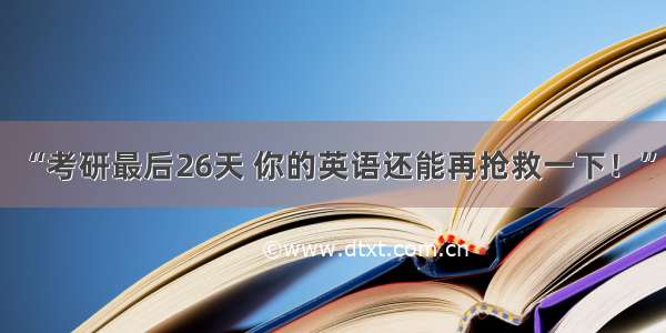 “考研最后26天 你的英语还能再抢救一下！”