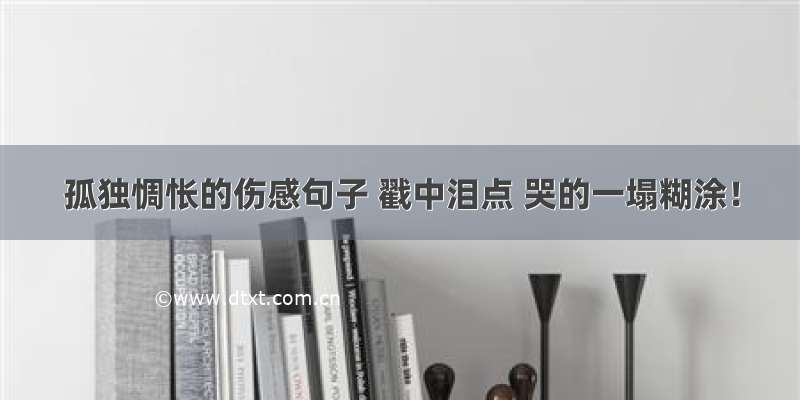 孤独惆怅的伤感句子 戳中泪点 哭的一塌糊涂！