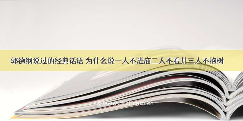 郭德纲说过的经典话语 为什么说一人不进庙二人不看井三人不抱树