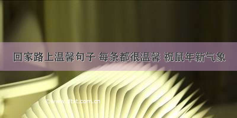 回家路上温馨句子 每条都很温馨 祝鼠年新气象